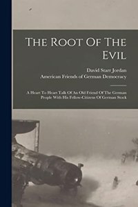 Root Of The Evil: A Heart To Heart Talk Of An Old Friend Of The German People With His Fellow-citizens Of German Stock