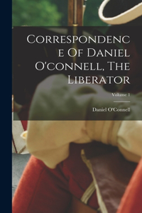 Correspondence Of Daniel O'connell, The Liberator; Volume 1