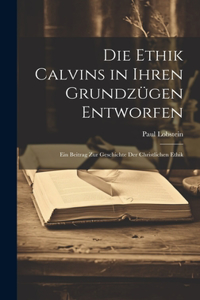 Die Ethik Calvins in Ihren Grundzügen Entworfen