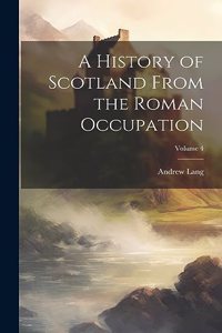 A History of Scotland From the Roman Occupation; Volume 4