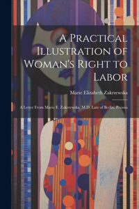 Practical Illustration of Woman's Right to Labor: A Letter from Marie E. Zakrzewska, M.D. Late of Berlin, Prussia