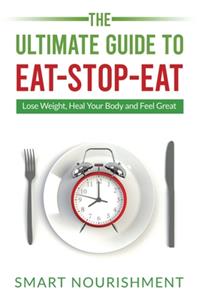 Ultimate Guide To Eat-Stop-Eat: Lose Weight, Heal Your Body and Feel Great