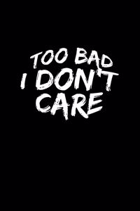 Too Bad I Don't Care