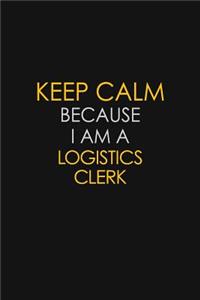 Keep Calm Because I Am A Logistics Clerk