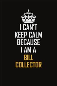 I Can't Keep Calm Because I Am A Bill Collector