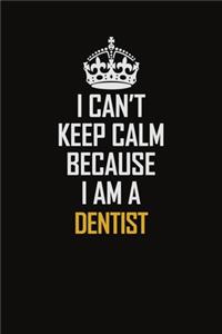 I Can't Keep Calm Because I Am A Dentist