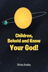 Children, Behold and Know Your God!