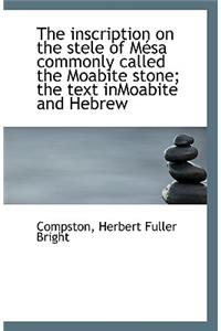 The Inscription on the Stele of Mesa Commonly Called the Moabite Stone; The Text Inmoabite and Hebre