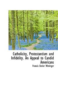Catholicity, Protestantism and Infidelity. an Appeal to Candid Americans