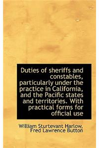 Duties of Sheriffs and Constables, Particularly Under the Practice in California, and the Pacific St