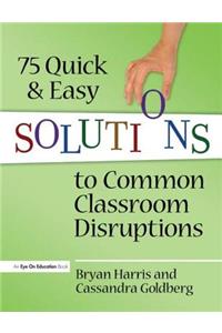 75 Quick and Easy Solutions to Common Classroom Disruptions