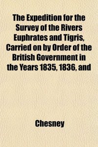 The Expedition for the Survey of the Rivers Euphrates and Tigris, Carried on by Order of the British Government in the Years 1835, 1836, and