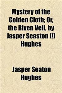 Mystery of the Golden Cloth; Or, the Riven Veil, by Jasper Seaston [!] Hughes