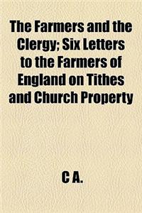 The Farmers and the Clergy; Six Letters to the Farmers of England on Tithes and Church Property