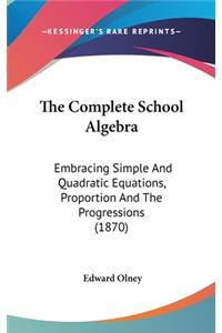 Complete School Algebra: Embracing Simple And Quadratic Equations, Proportion And The Progressions (1870)