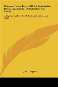 Common Native Insects of South Australia, Part 2, Lepidoptera, or Butterflies and Moths