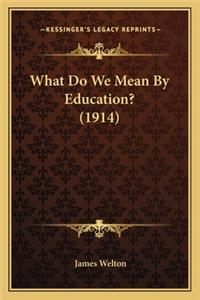 What Do We Mean By Education? (1914)