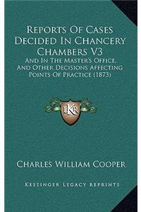 Reports of Cases Decided in Chancery Chambers V3