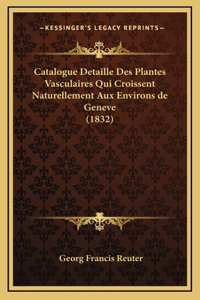Catalogue Detaille Des Plantes Vasculaires Qui Croissent Naturellement Aux Environs de Geneve (1832)