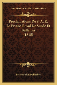Proclamations De S. A. R. Le Prince-Royal De Suede Et Bulletins (1815)