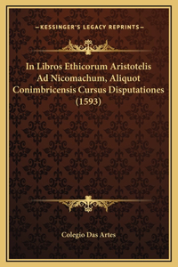 In Libros Ethicorum Aristotelis Ad Nicomachum, Aliquot Conimbricensis Cursus Disputationes (1593)