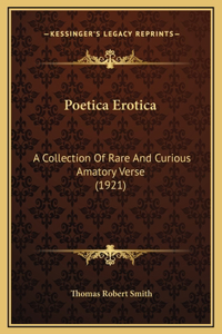 Poetica Erotica: A Collection Of Rare And Curious Amatory Verse (1921)