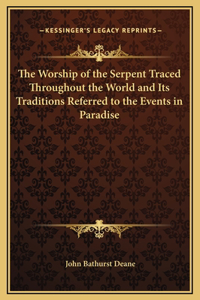 The Worship of the Serpent Traced Throughout the World and Its Traditions Referred to the Events in Paradise