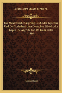 Der Waldensische Ursprung Des Codex Teplensis Und Der Vorlutherischen Deutschen Bibeldrucke Gegen Die Angriffe Von Dr. Franz Jostes (1886)