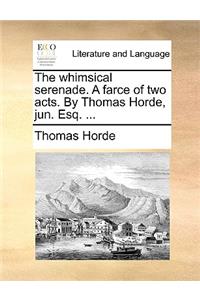 The Whimsical Serenade. a Farce of Two Acts. by Thomas Horde, Jun. Esq. ...