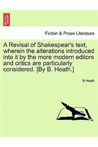 Revisal of Shakespear's text, wherein the alterations introduced into it by the more modern editors and critics are particularly considered. [By B. Heath.]