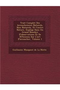Trait� Complet Des Accouchemens Naturels, Non Naturels, Et Contre Nature, Expliqu� Dans Un Grand Nombre D'observations Et De R�flexions Sur L'art D'accoucher, Volume 1