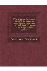 L'Expedition de Crimee Jusqu'a La Prise de Sebastopol: Chroniques de La Guerre D'Orient