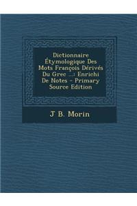 Dictionnaire Etymologique Des Mots Francois Derives Du Grec ...: Enrichi de Notes