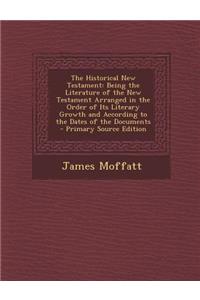 The Historical New Testament: Being the Literature of the New Testament Arranged in the Order of Its Literary Growth and According to the Dates of the Documents