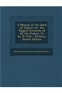 A Manual of the Book of Psalms: Or, the Subject-Contents of All the Psalms, Tr. by H. Cole
