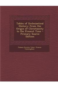 Tables of Ecclesiastical History: From the Origin of Christianity to the Present Time