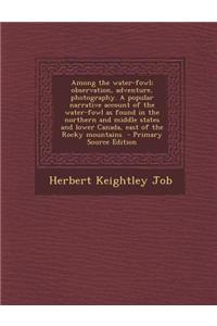 Among the Water-Fowl; Observation, Adventure, Photography. a Popular Narrative Account of the Water-Fowl as Found in the Northern and Middle States an
