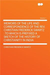 Memoirs of the Life and Correspondence of the Rev. Christian Frederick Swartz