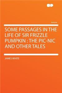 Some Passages in the Life of Sir Frizzle Pumpkin: The Pic-Nic and Other Tales