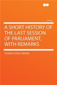 A Short History of the Last Session of Parliament, with Remarks