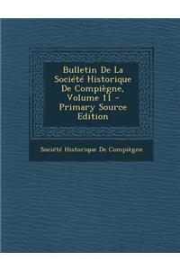 Bulletin de La Societe Historique de Compiegne, Volume 11 - Primary Source Edition