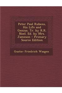 Peter Paul Rubens, His Life and Genius. Tr. by R.R. Noel. Ed. by Mrs. Jameson - Primary Source Edition