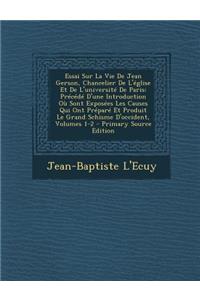Essai Sur La Vie de Jean Gerson, Chancelier de L'Eglise Et de L'Universite de Paris