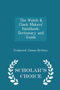 Watch & Clock Makers' Handbook, Dictionary and Guide - Scholar's Choice Edition