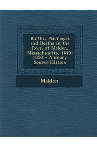 Births, Marriages and Deaths in the Town of Malden, Massachusetts, 1649-1850 - Primary Source Edition