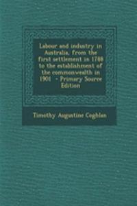 Labour and Industry in Australia, from the First Settlement in 1788 to the Establishment of the Commonwealth in 1901