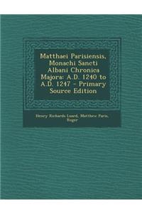 Matthaei Parisiensis, Monachi Sancti Albani Chronica Majora: A.D. 1240 to A.D. 1247 - Primary Source Edition: A.D. 1240 to A.D. 1247 - Primary Source Edition