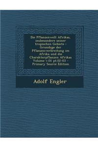 Die Pflanzenwelt Afrikas, Insbesondere Seiner Tropischen Gebiete: Grundzge Der Pflanzenverbreitung Im Afrika Und Die Charakterpflanzen Afrikas Volume