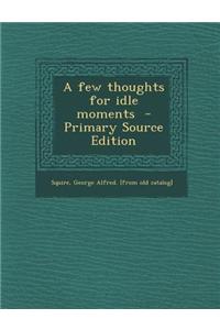A Few Thoughts for Idle Moments - Primary Source Edition