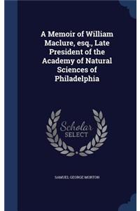 A Memoir of William Maclure, esq., Late President of the Academy of Natural Sciences of Philadelphia